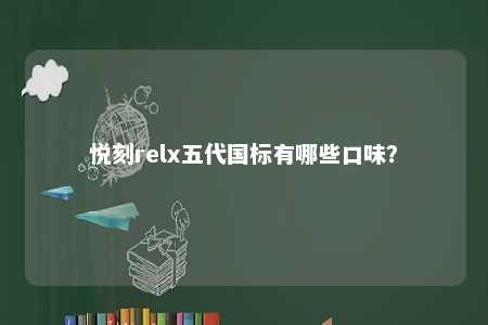 悦刻relx五代国标有哪些口味�？ 